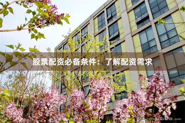 股票配资必备条件：了解配资需求