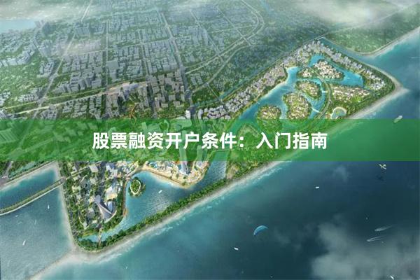 股票融资开户条件：入门指南