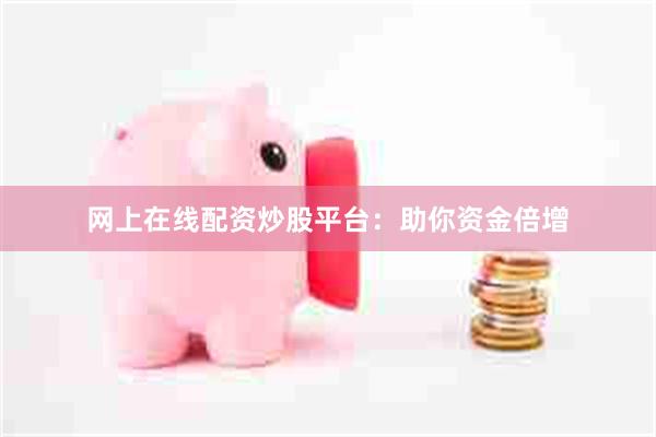 网上在线配资炒股平台：助你资金倍增