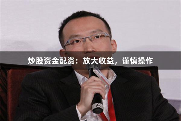 炒股资金配资：放大收益，谨慎操作
