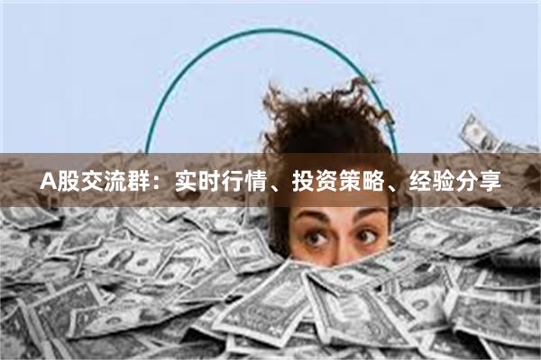 A股交流群：实时行情、投资策略、经验分享