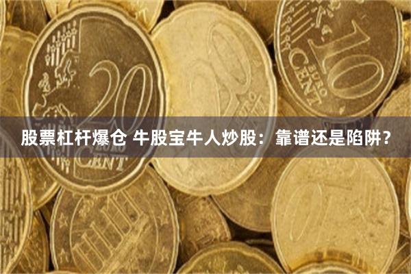 股票杠杆爆仓 牛股宝牛人炒股：靠谱还是陷阱？