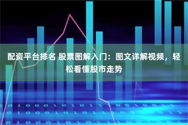 配资平台排名 股票图解入门：图文详解视频，轻松看懂股市走势