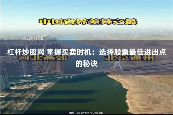 杠杆炒股网 掌握买卖时机：选择股票最佳进出点的秘诀
