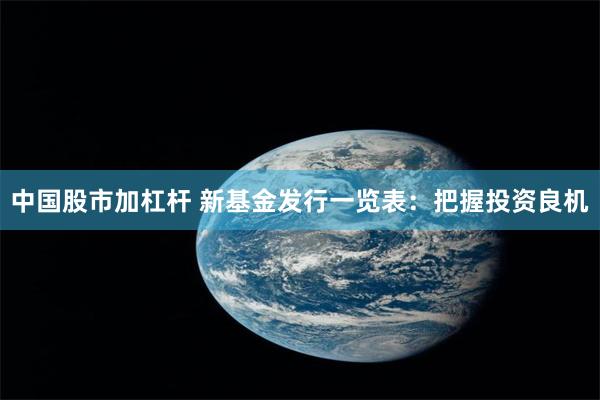 中国股市加杠杆 新基金发行一览表：把握投资良机