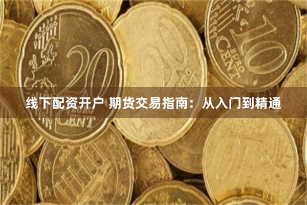线下配资开户 期货交易指南：从入门到精通