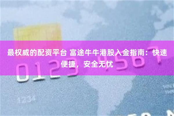 最权威的配资平台 富途牛牛港股入金指南：快速便捷，安全无忧