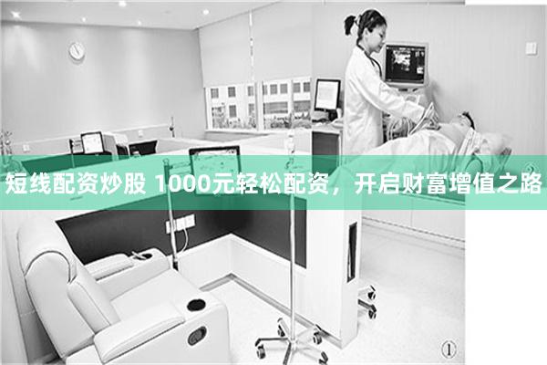 短线配资炒股 1000元轻松配资，开启财富增值之路