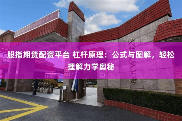 股指期货配资平台 杠杆原理：公式与图解，轻松理解力学奥秘