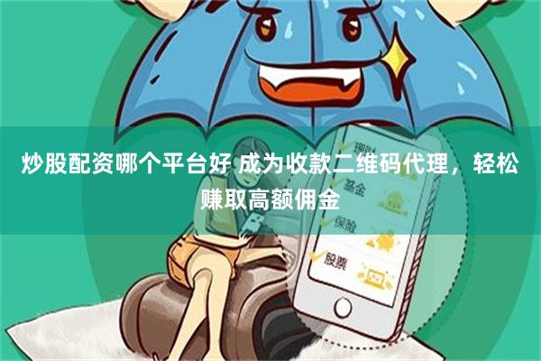 炒股配资哪个平台好 成为收款二维码代理，轻松赚取高额佣金