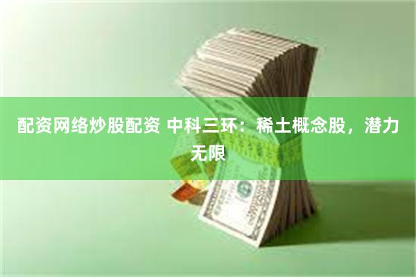 配资网络炒股配资 中科三环：稀土概念股，潜力无限