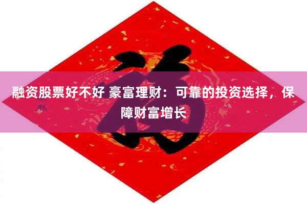 融资股票好不好 豪富理财：可靠的投资选择，保障财富增长