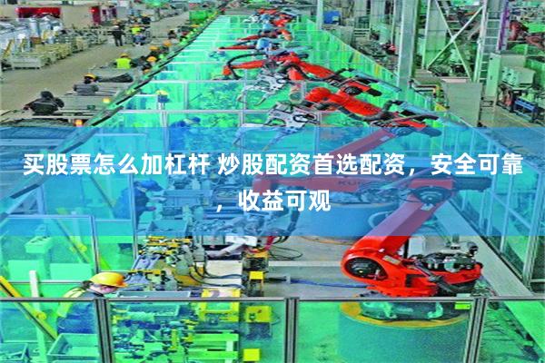 买股票怎么加杠杆 炒股配资首选配资，安全可靠，收益可观