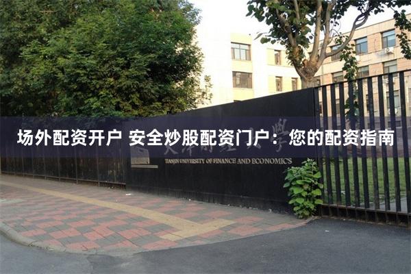 场外配资开户 安全炒股配资门户：您的配资指南