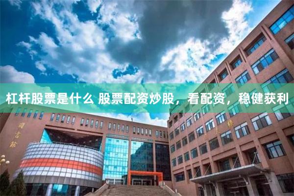 杠杆股票是什么 股票配资炒股，看配资，稳健获利