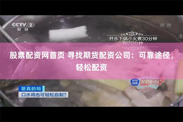 股票配资网首页 寻找期货配资公司：可靠途径，轻松配资