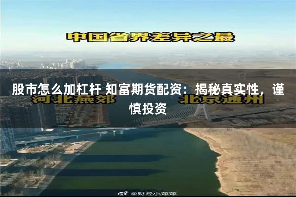 股市怎么加杠杆 知富期货配资：揭秘真实性，谨慎投资