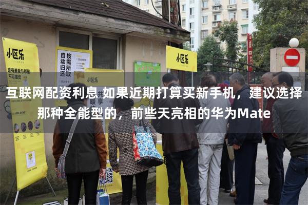 互联网配资利息 如果近期打算买新手机，建议选择那种全能型的，前些天亮相的华为Mate