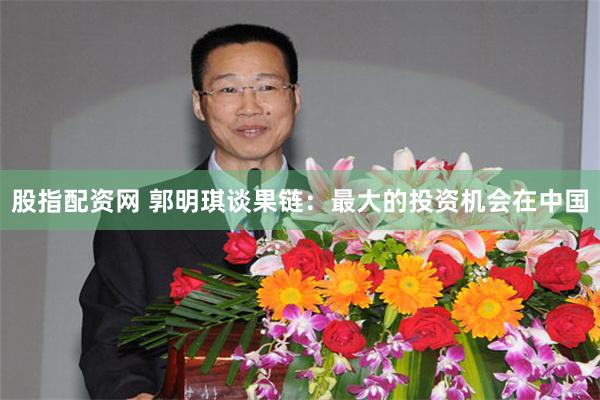 股指配资网 郭明琪谈果链：最大的投资机会在中国