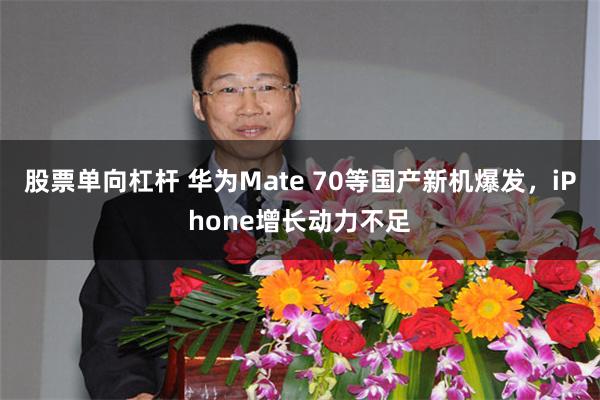 股票单向杠杆 华为Mate 70等国产新机爆发，iPhone增长动力不足