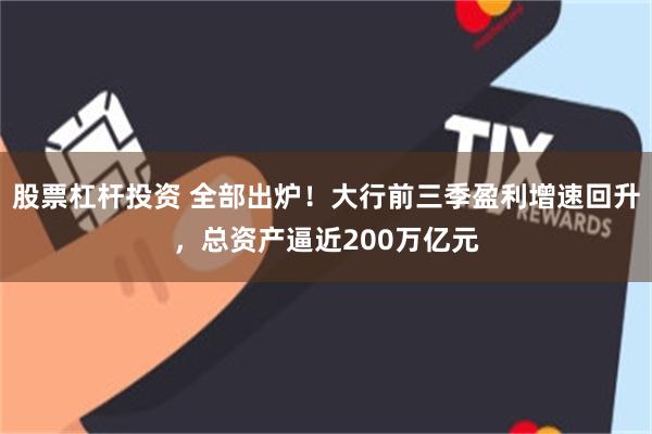 股票杠杆投资 全部出炉！大行前三季盈利增速回升，总资产逼近200万亿元