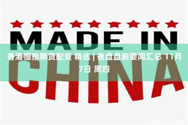 香港恒指期货配资 精选 | 夜盘盘前要闻汇总 11月7日 周四