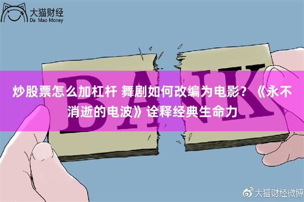 炒股票怎么加杠杆 舞剧如何改编为电影？《永不消逝的电波》诠释经典生命力