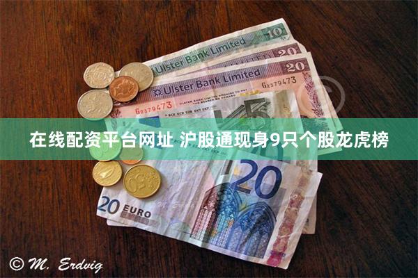 在线配资平台网址 沪股通现身9只个股龙虎榜