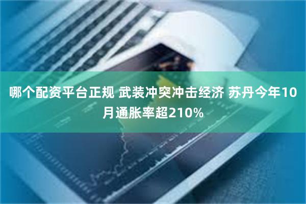 哪个配资平台正规 武装冲突冲击经济 苏丹今年10月通胀率超210%