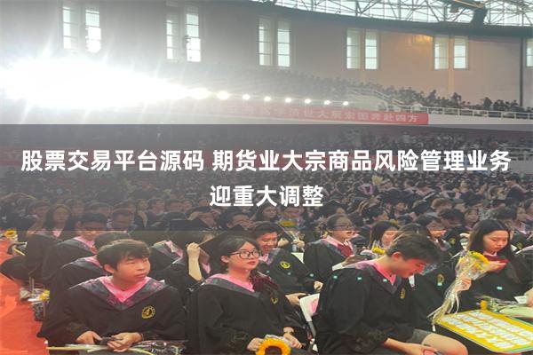 股票交易平台源码 期货业大宗商品风险管理业务迎重大调整