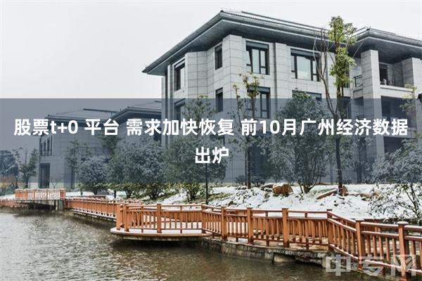 股票t+0 平台 需求加快恢复 前10月广州经济数据出炉