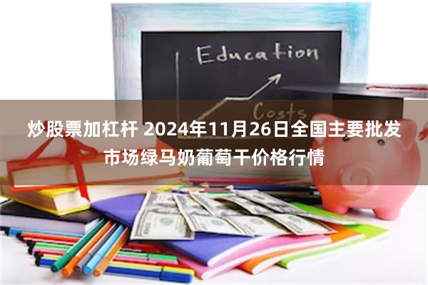 炒股票加杠杆 2024年11月26日全国主要批发市场绿马奶葡萄干价格行情