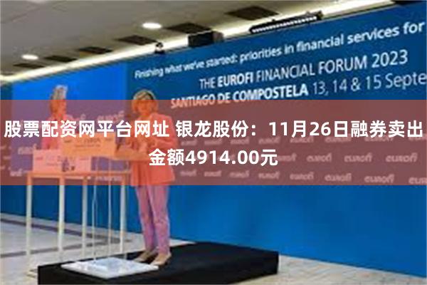 股票配资网平台网址 银龙股份：11月26日融券卖出金额4914.00元