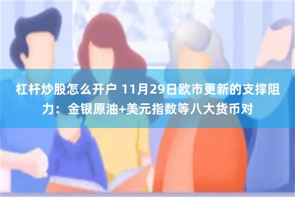 杠杆炒股怎么开户 11月29日欧市更新的支撑阻力：金银原油+美元指数等八大货币对