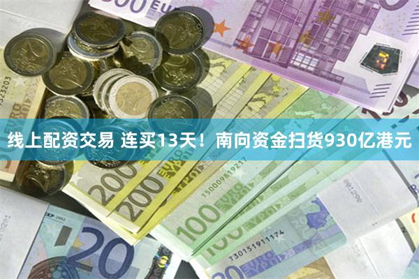 线上配资交易 连买13天！南向资金扫货930亿港元