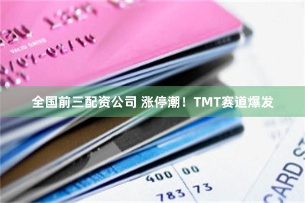 全国前三配资公司 涨停潮！TMT赛道爆发