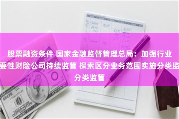 股票融资条件 国家金融监督管理总局：加强行业重要性财险公司持续监管 探索区分业务范围实施分类监管