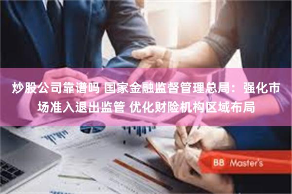 炒股公司靠谱吗 国家金融监督管理总局：强化市场准入退出监管 优化财险机构区域布局