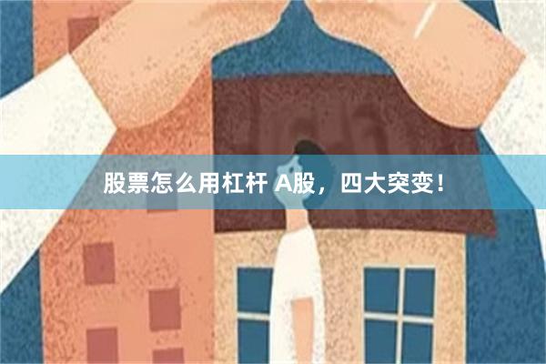股票怎么用杠杆 A股，四大突变！