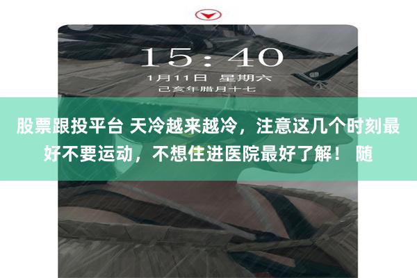 股票跟投平台 天冷越来越冷，注意这几个时刻最好不要运动，不想住进医院最好了解！ 随