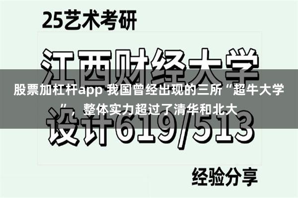 股票加杠杆app 我国曾经出现的三所“超牛大学”，整体实力超过了清华和北大
