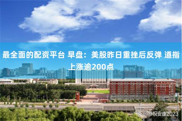 最全面的配资平台 早盘：美股昨日重挫后反弹 道指上涨逾200点