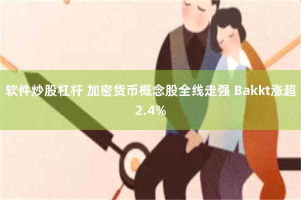 软件炒股杠杆 加密货币概念股全线走强 Bakkt涨超2.4%