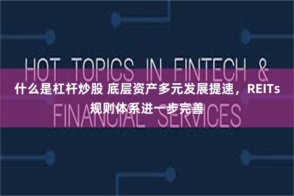 什么是杠杆炒股 底层资产多元发展提速，REITs规则体系进一步完善