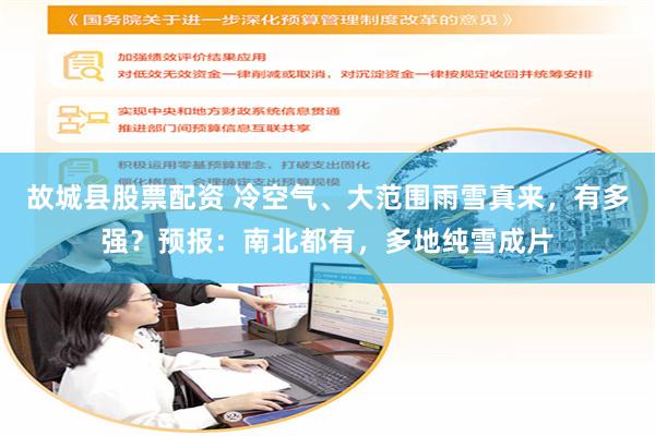 故城县股票配资 冷空气、大范围雨雪真来，有多强？预报：南北都有，多地纯雪成片
