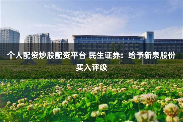 个人配资炒股配资平台 民生证券：给予新泉股份买入评级
