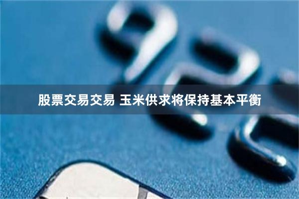 股票交易交易 玉米供求将保持基本平衡
