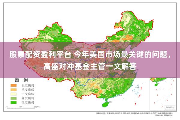 股票配资盈利平台 今年美国市场最关键的问题，高盛对冲基金主管一文解答