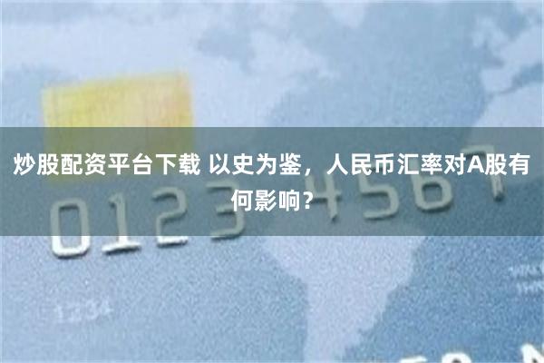 炒股配资平台下载 以史为鉴，人民币汇率对A股有何影响？