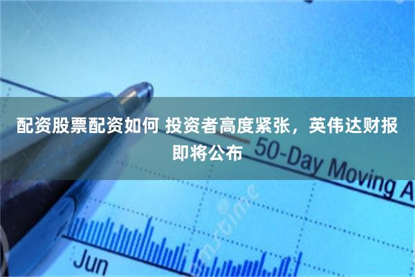 配资股票配资如何 投资者高度紧张，英伟达财报即将公布